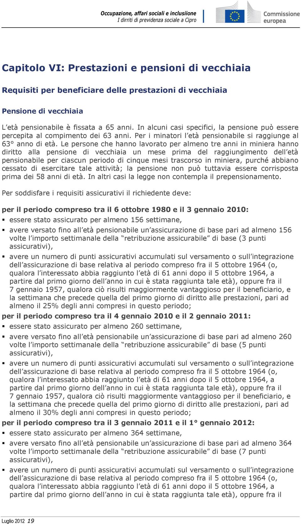 Le persone che hanno lavorato per almeno tre anni in miniera hanno diritto alla pensione di vecchiaia un mese prima del raggiungimento dell età pensionabile per ciascun periodo di cinque mesi