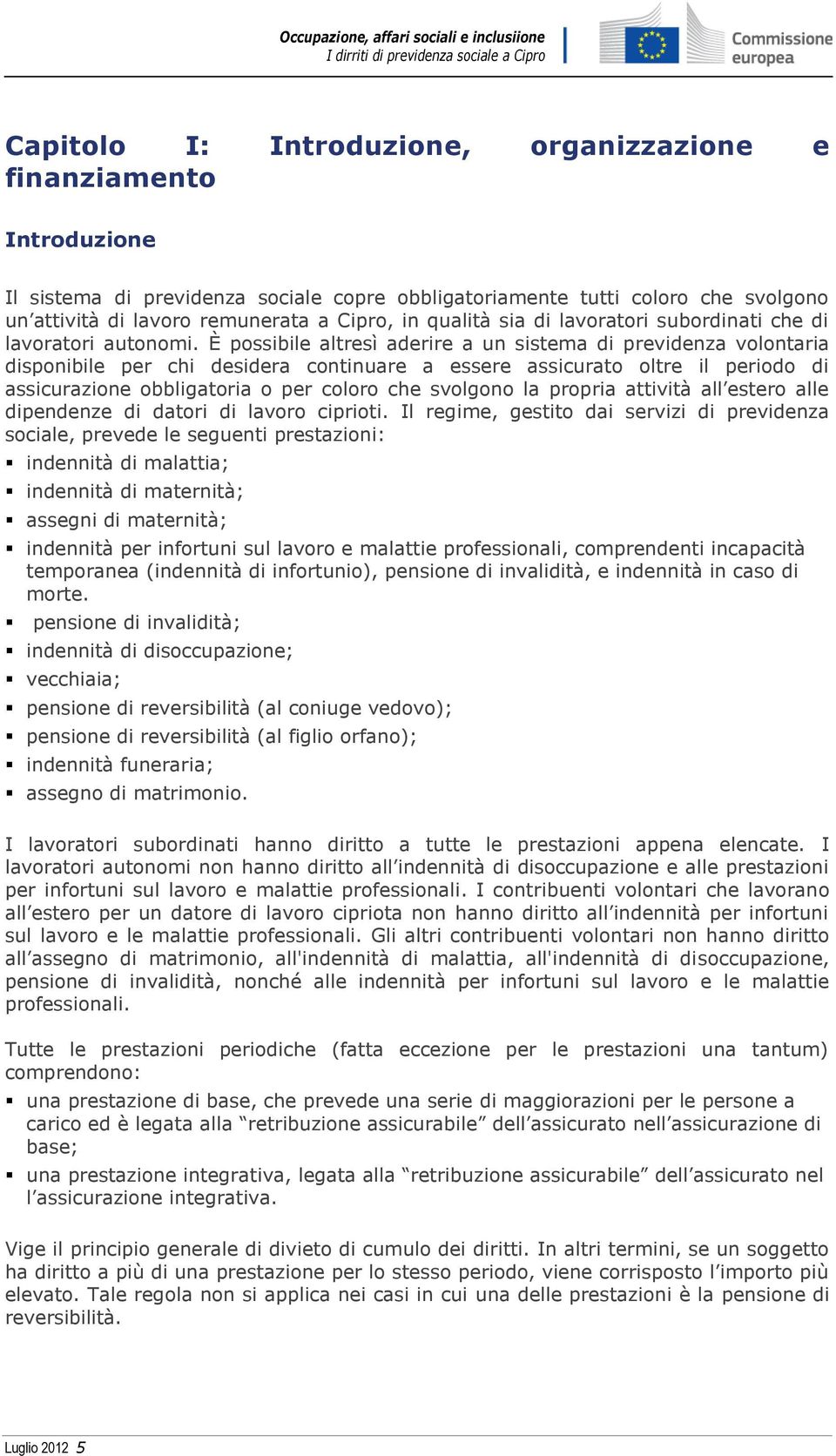 È possibile altresì aderire a un sistema di previdenza volontaria disponibile per chi desidera continuare a essere assicurato oltre il periodo di assicurazione obbligatoria o per coloro che svolgono