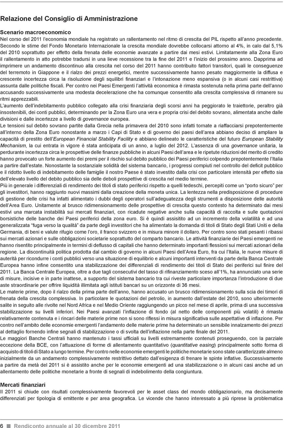 partire dai mesi estivi. Limitatamente alla Zona Euro il rallentamento in atto potrebbe tradursi in una lieve recessione tra la fine del 2011 e l inizio del prossimo anno.