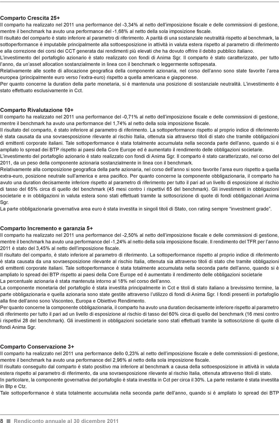 A parità di una sostanziale neutralità rispetto al benchmark, la sottoperformance è imputabile principalmente alla sottoesposizione in attività in valuta estera rispetto al parametro di riferimento e