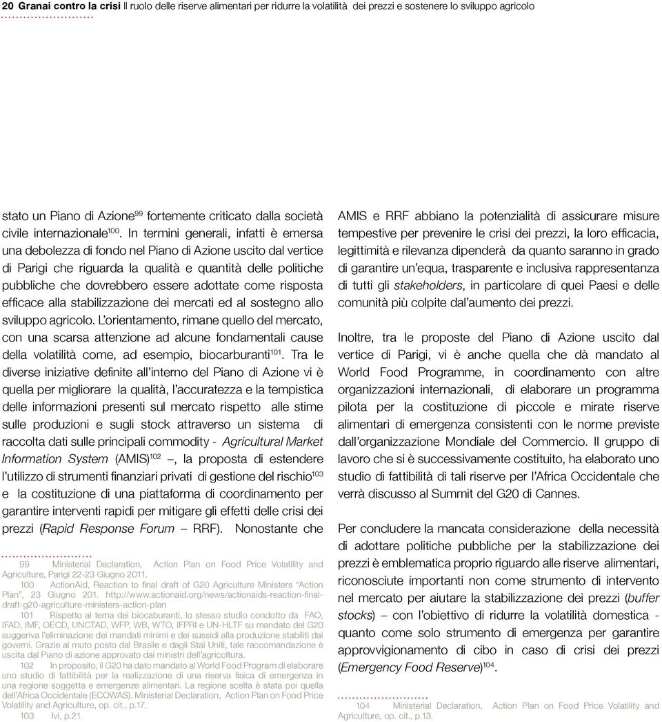 In termini generali, infatti è emersa una debolezza di fondo nel Piano di Azione uscito dal vertice di Parigi che riguarda la qualità e quantità delle politiche pubbliche che dovrebbero essere