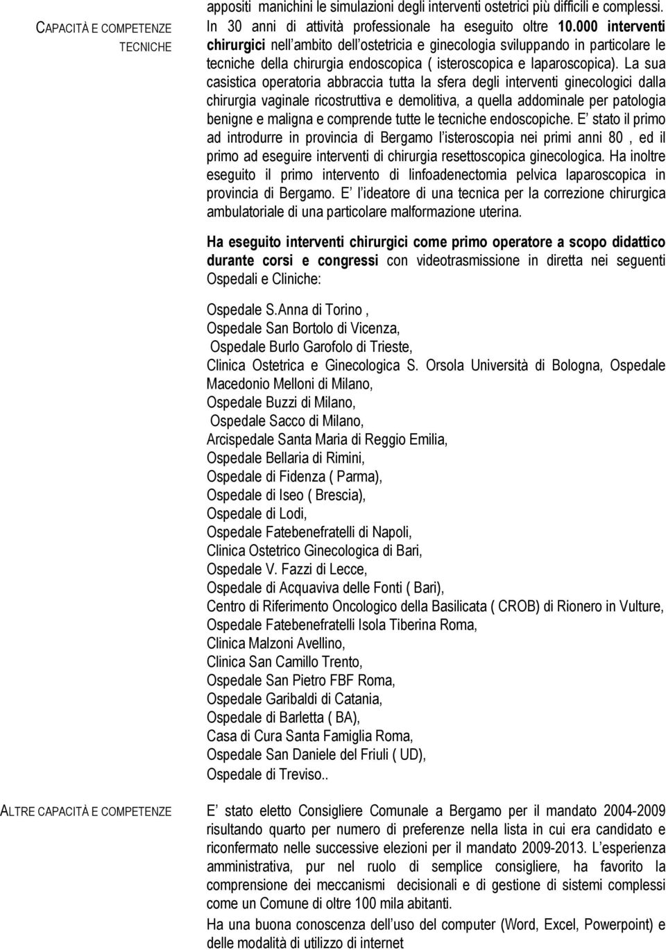 La sua casistica operatoria abbraccia tutta la sfera degli interventi ginecologici dalla chirurgia vaginale ricostruttiva e demolitiva, a quella addominale per patologia benigne e maligna e comprende