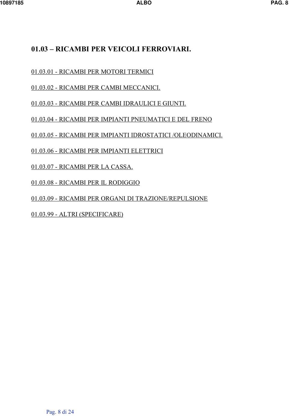 01.03.06- RICAMBI PER IMPIANTI ELETTRICI 01.03.07- RICAMBI PER LA CASSA. 01.03.08- RICAMBI PER IL RODIGGIO 01.03.09- RICAMBI PER ORGANI DI TRAZIONE/REPULSIONE 01.