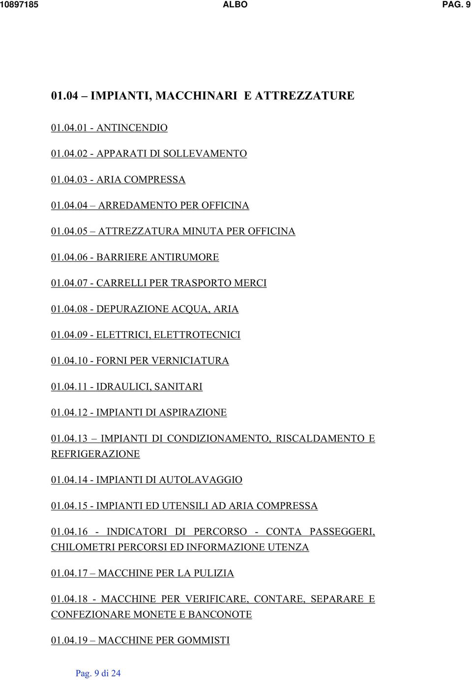 04.12- IMPIANTI DI ASPIRAZIONE 01.04.13 IMPIANTI DI CONDIZIONAMENTO, RISCALDAMENTO E REFRIGERAZIONE 01.04.14- IMPIANTI DI AUTOLAVAGGIO 01.04.15- IMPIANTI ED UTENSILI AD ARIA COMPRESSA 01.04.16 - INDICATORI DI PERCORSO - CONTA PASSEGGERI, CHILOMETRI PERCORSI ED INFORMAZIONE UTENZA 01.