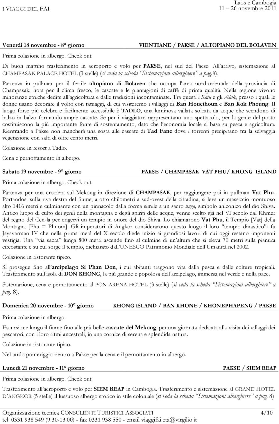 Partenza in pullman per il fertile altopiano di Bolaven che occupa l area nord-orientale della provincia di Champasak, nota per il clima fresco, le cascate e le piantagioni di caffè di prima qualità.