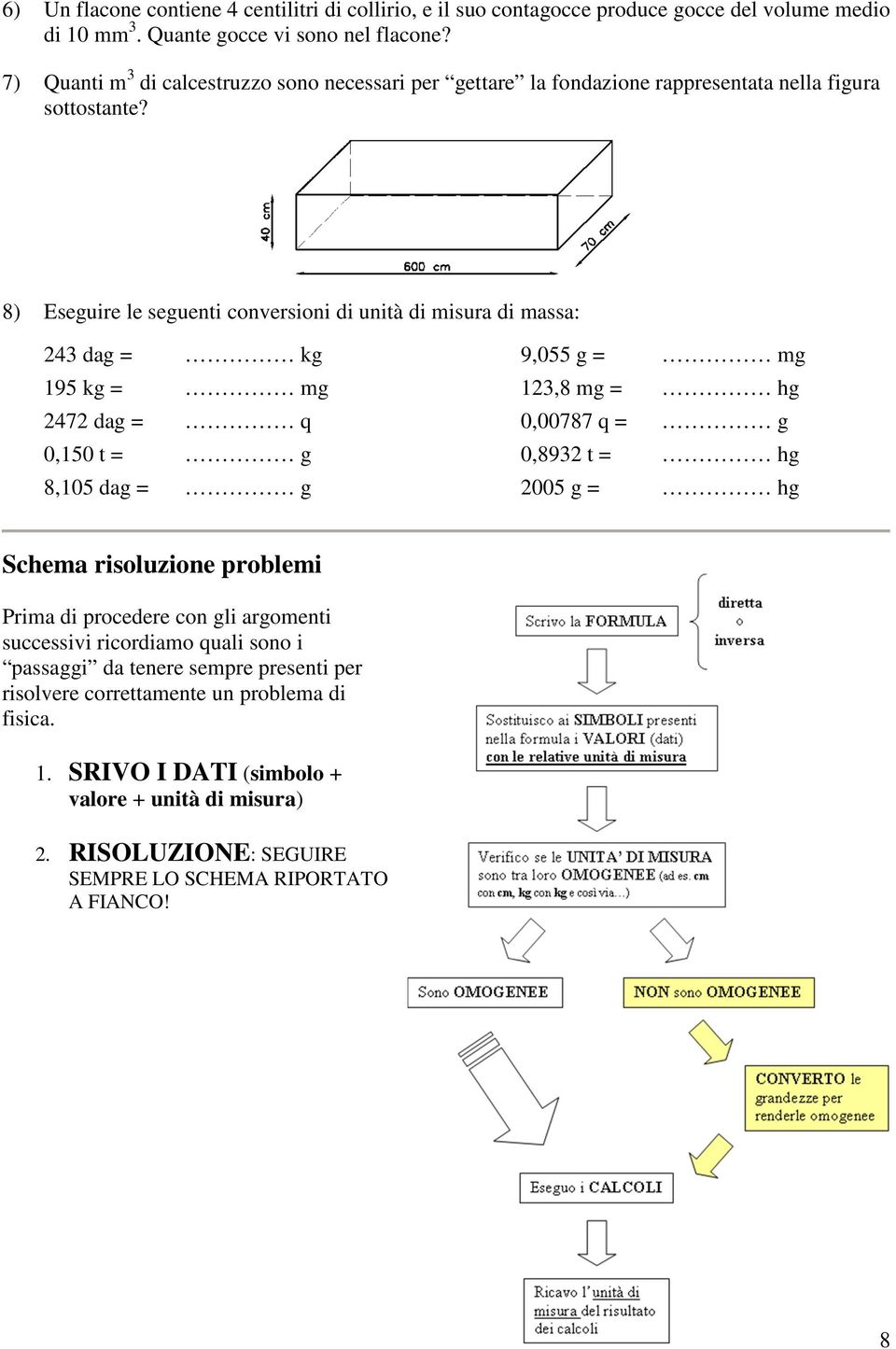 8) Eseguire le seguenti conversioni di unità di isura di assa: 24 dag = kg 195 kg = g 2472 dag = q 0,150 t = g 8,105 dag = g 9,055 g = g 12,8 g = hg 0,00787 q = g 0,892 t = hg 2005