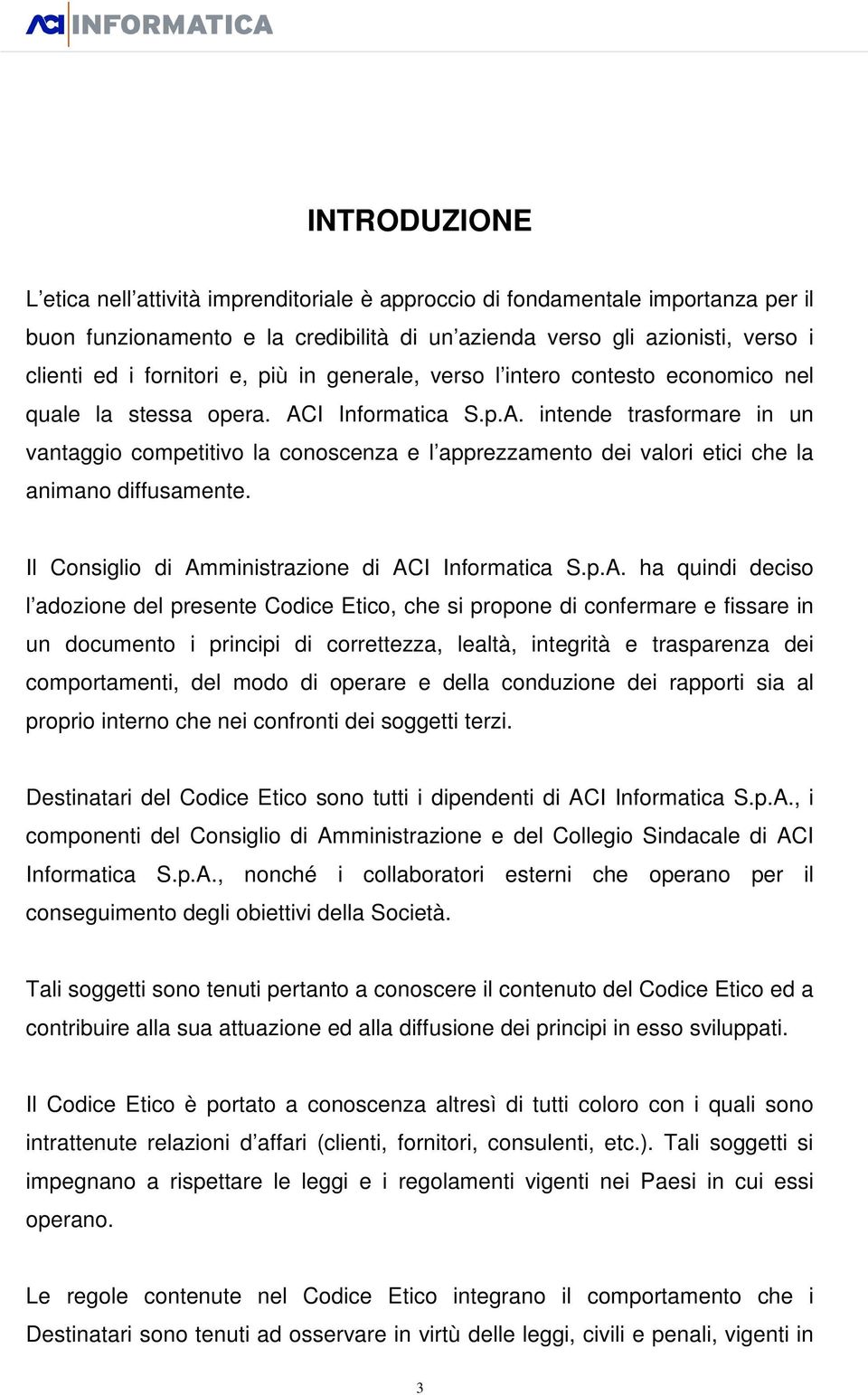 I Informatica S.p.A. intende trasformare in un vantaggio competitivo la conoscenza e l apprezzamento dei valori etici che la animano diffusamente. Il Consiglio di Amministrazione di ACI Informatica S.