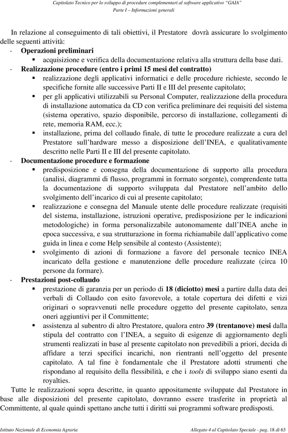 - Realizzazione procedure (entro i primi 15 mesi del contratto) realizzazione degli applicativi informatici e delle procedure richieste, secondo le specifiche fornite alle successive Parti II e III