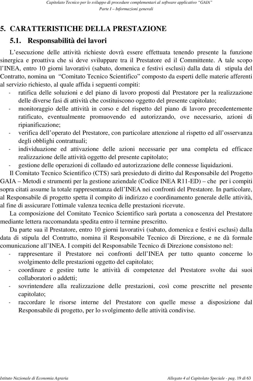 A tale scopo l INEA, entro 10 giorni lavorativi (sabato, domenica e festivi esclusi) dalla data di stipula del Contratto, nomina un Comitato Tecnico Scientifico composto da esperti delle materie