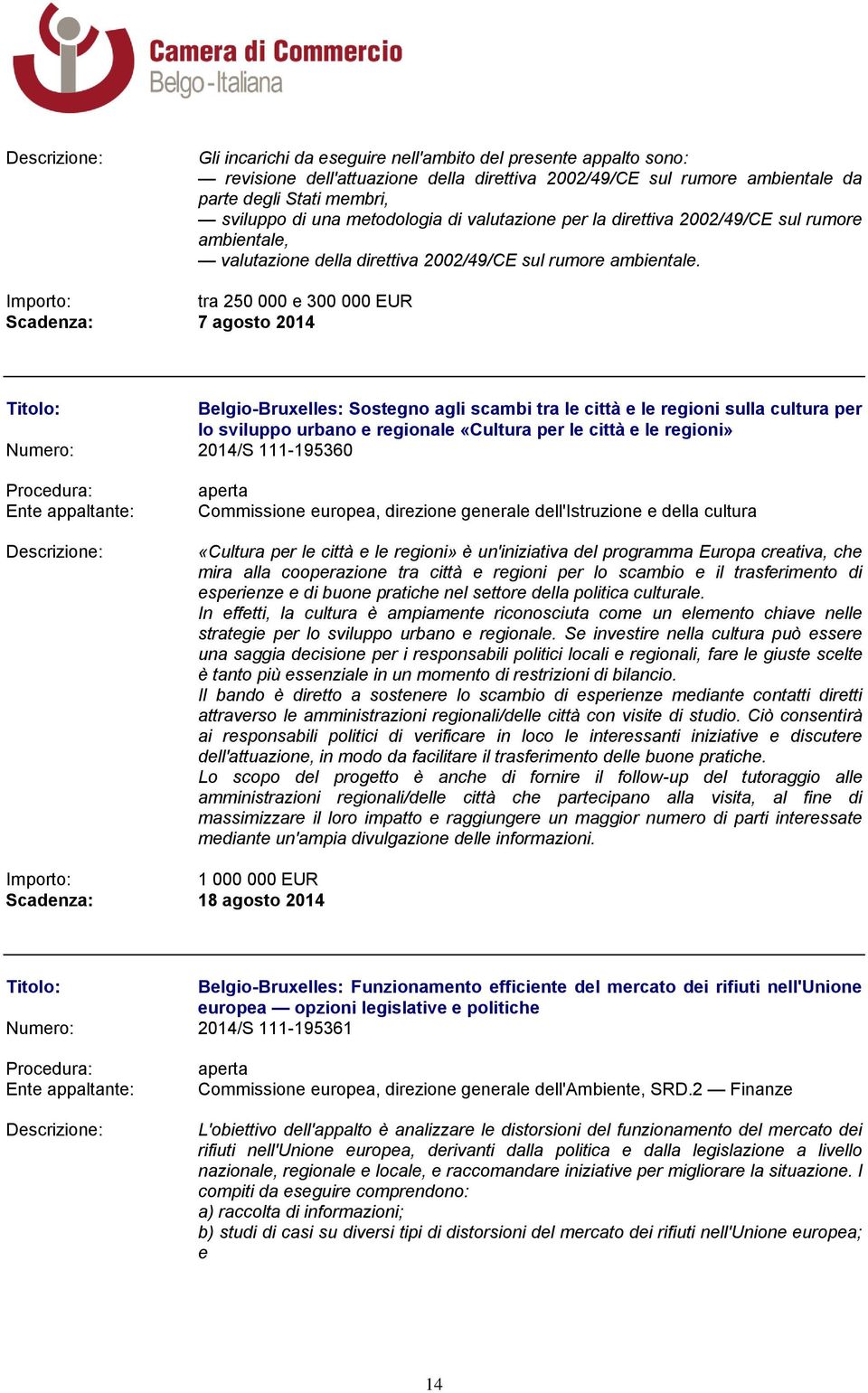 tra 250 000 e 300 000 EUR Scadenza: 7 agosto 2014 Belgio-Bruxelles: Sostegno agli scambi tra le città e le regioni sulla cultura per lo sviluppo urbano e regionale «Cultura per le città e le regioni»