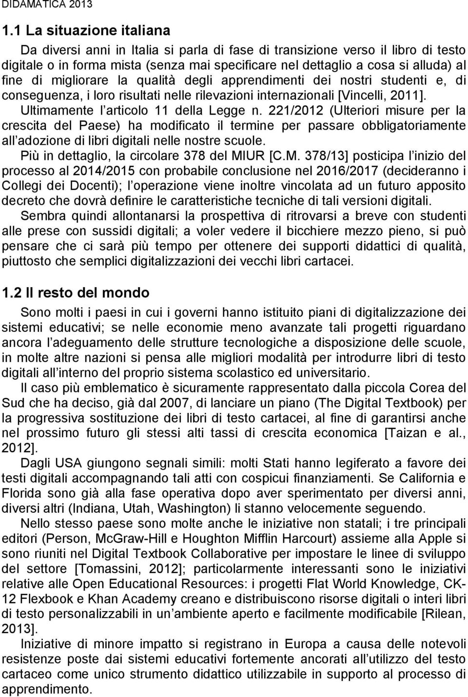 migliorare la qualità degli apprendimenti dei nostri studenti e, di conseguenza, i loro risultati nelle rilevazioni internazionali [Vincelli, 2011]. Ultimamente l articolo 11 della Legge n.