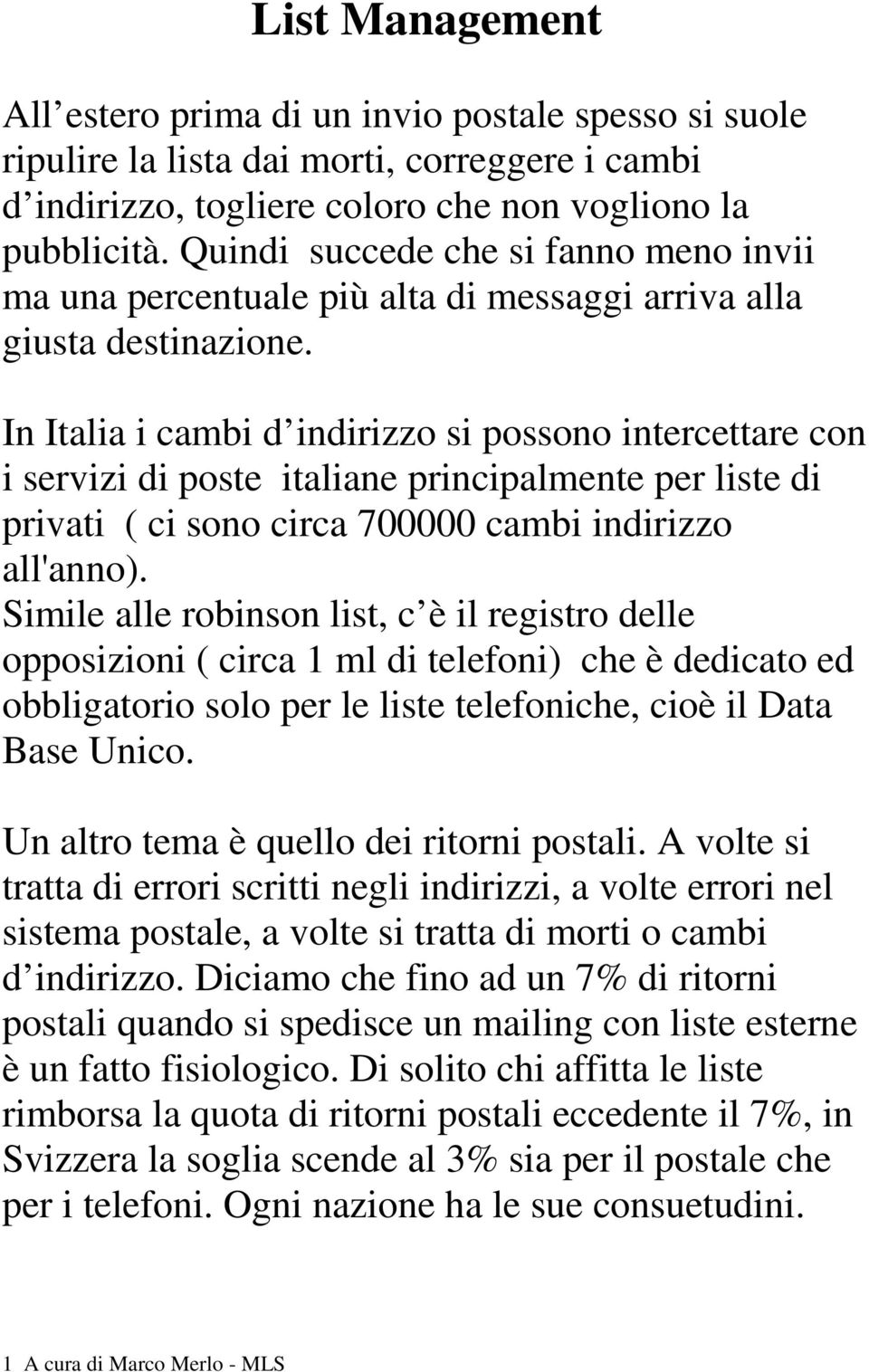 In Italia i cambi d indirizzo si possono intercettare con i servizi di poste italiane principalmente per liste di privati ( ci sono circa 700000 cambi indirizzo all'anno).