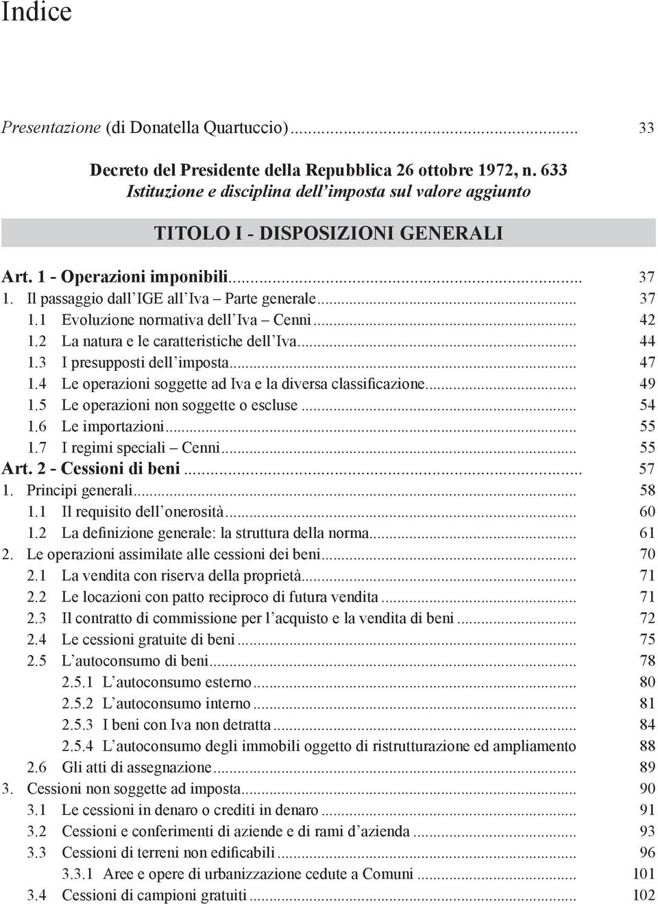 .. 42 1.2 La natura e le caratteristiche dell Iva... 44 1.3 I presupposti dell imposta... 47 1.4 Le operazioni soggette ad Iva e la diversa classificazione... 49 1.