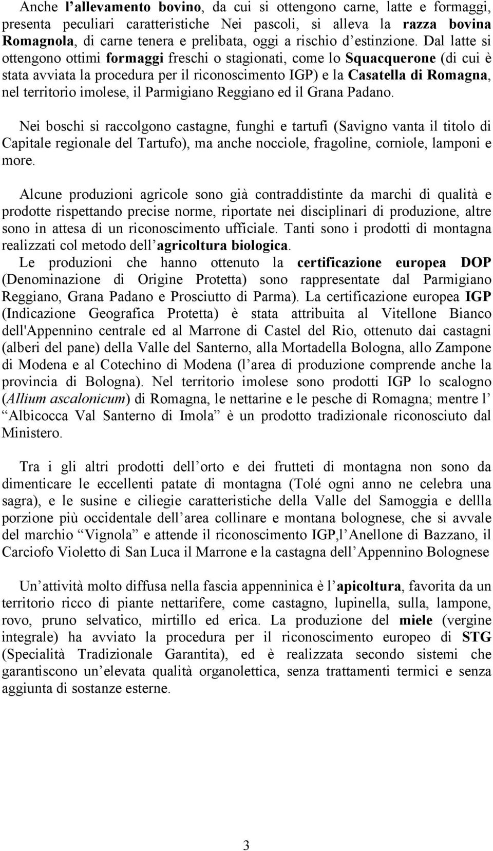 Dal latte si ottengono ottimi formaggi freschi o stagionati, come lo Squacquerone (di cui è stata avviata la procedura per il riconoscimento IGP) e la Casatella di Romagna, nel territorio imolese, il