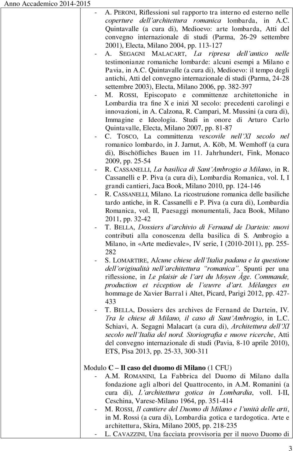 SEGAGNI MALACART, La ripresa dell antico nelle testimonianze romaniche lombarde: alcuni esempi a Milano e Pavia, in A.C. Quintavalle (a cura di), Medioevo: il tempo degli antichi, Atti del convegno internazionale di studi (Parma, 24-28 settembre 2003), Electa, Milano 2006, pp.