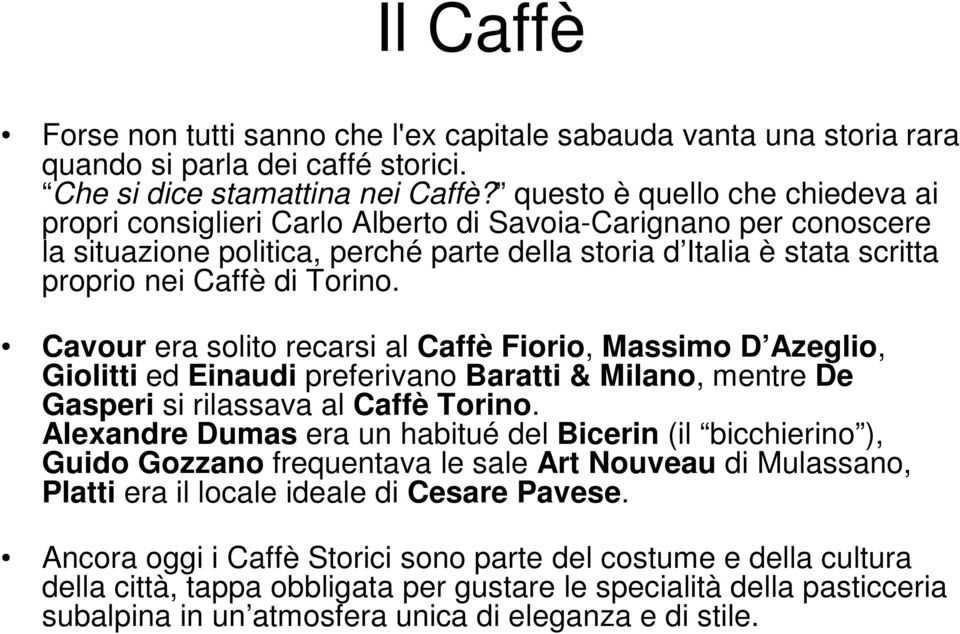 Torino. Cavour era solito recarsi al Caffè Fiorio, Massimo D Azeglio, Giolitti ed Einaudi preferivano Baratti & Milano, mentre De Gasperi si rilassava al Caffè Torino.