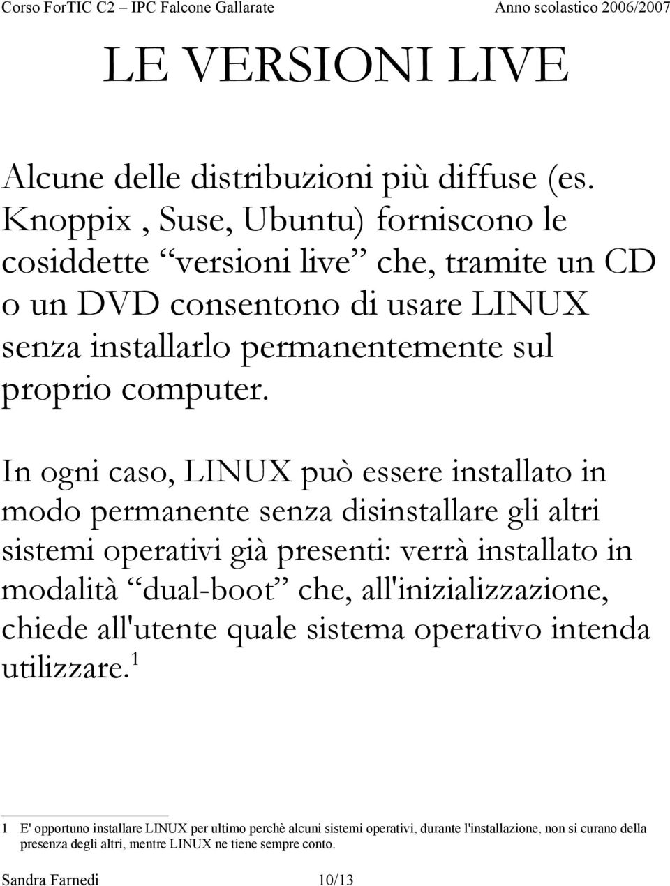In ogni caso, LINUX può essere installato in modo permanente senza disinstallare gli altri sistemi operativi già presenti: verrà installato in modalità dual-boot che,