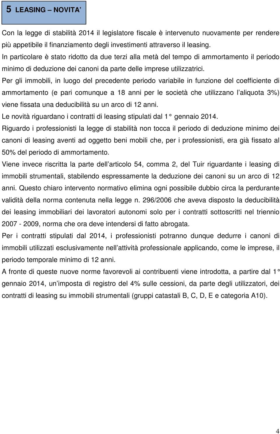 Per gli immobili, in luogo del precedente periodo variabile in funzione del coefficiente di ammortamento (e pari comunque a 18 anni per le società che utilizzano l aliquota 3%) viene fissata una