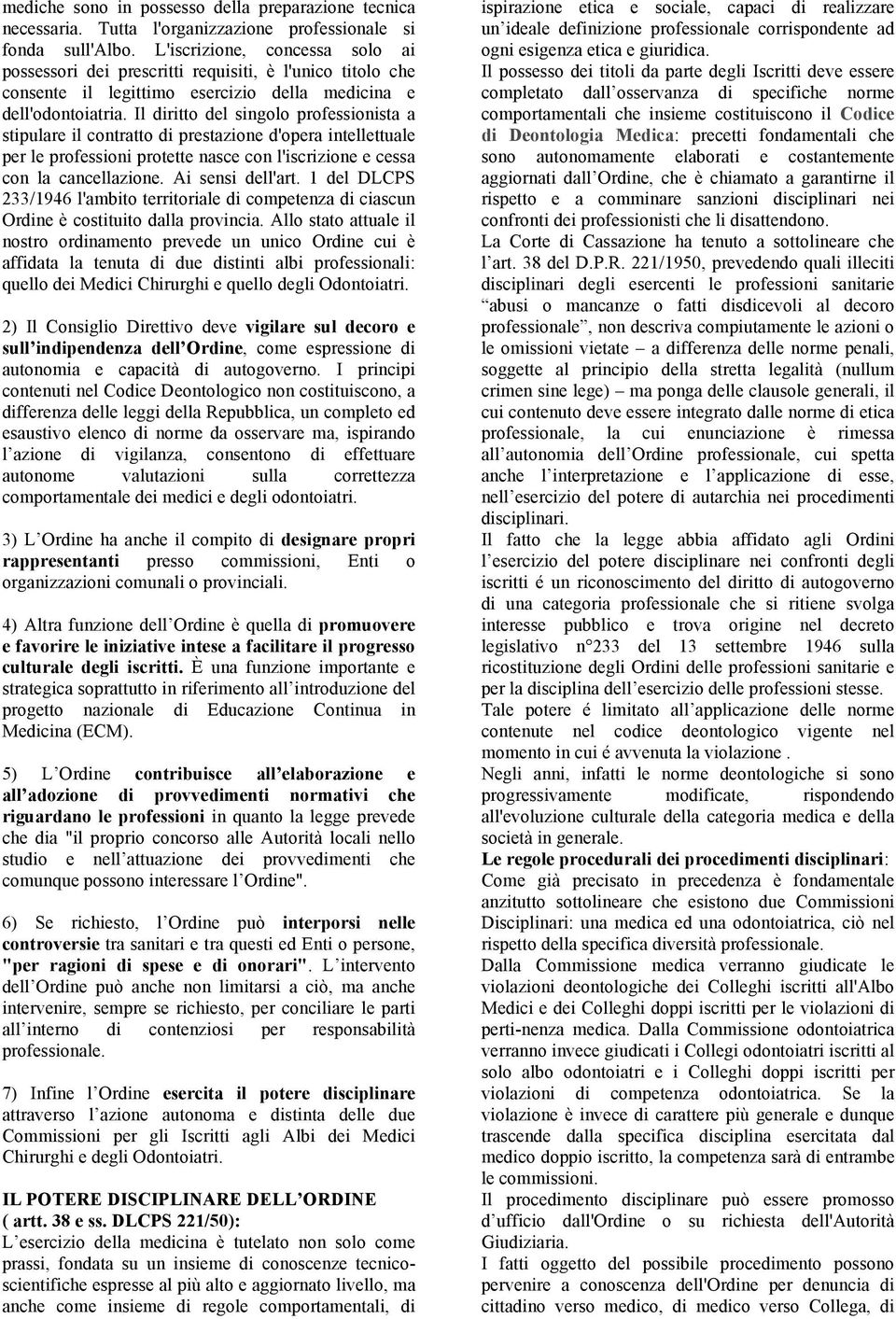 Il diritto del singolo professionista a stipulare il contratto di prestazione d'opera intellettuale per le professioni protette nasce con l'iscrizione e cessa con la cancellazione. Ai sensi dell'art.