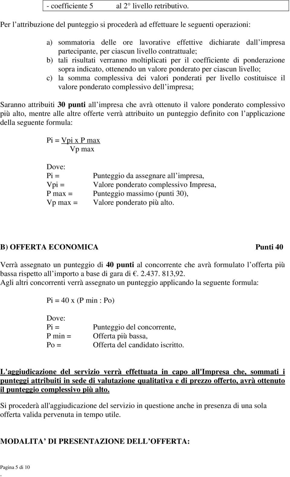 somma complessiva dei valori ponderati per livello costituisce il valore ponderato complessivo dell impresa; Saranno attribuiti 30 punti all impresa che avrà ottenuto il valore ponderato complessivo