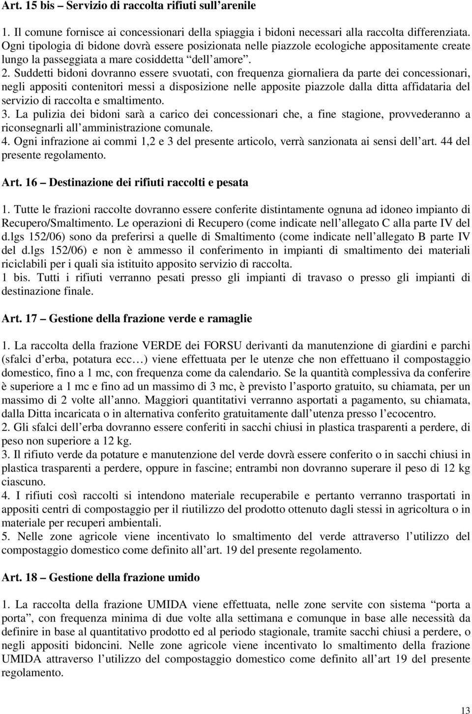 Suddetti bidoni dovranno essere svuotati, con frequenza giornaliera da parte dei concessionari, negli appositi contenitori messi a disposizione nelle apposite piazzole dalla ditta affidataria del