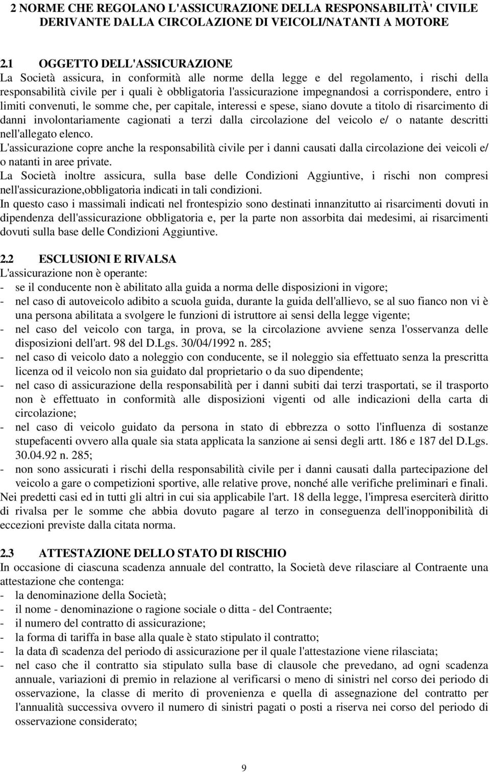 a corrispondere, entro i limiti convenuti, le somme che, per capitale, interessi e spese, siano dovute a titolo di risarcimento di danni involontariamente cagionati a terzi dalla circolazione del