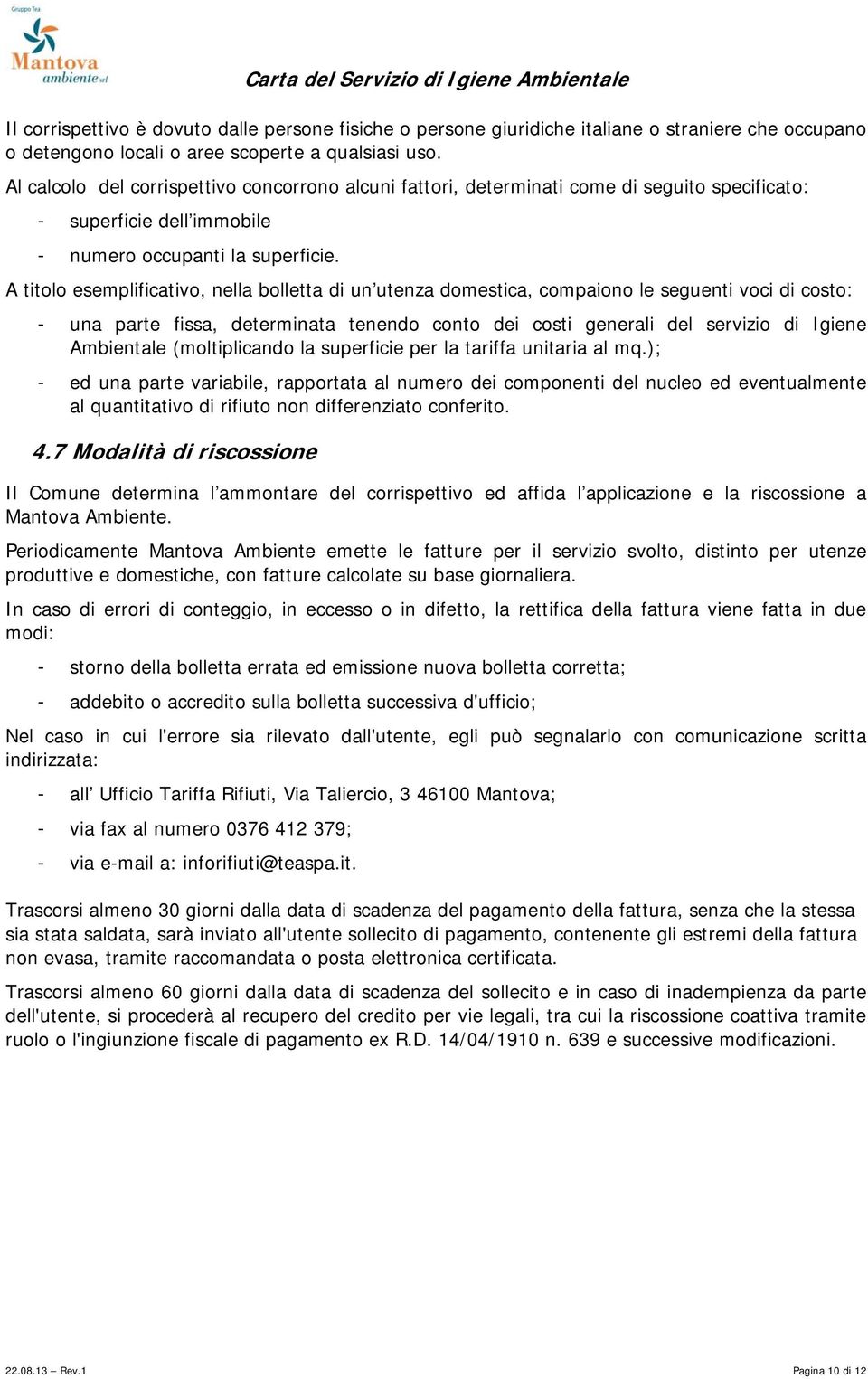 A titolo esemplificativo, nella bolletta di un utenza domestica, compaiono le seguenti voci di costo: - una parte fissa, determinata tenendo conto dei costi generali del servizio di Igiene Ambientale