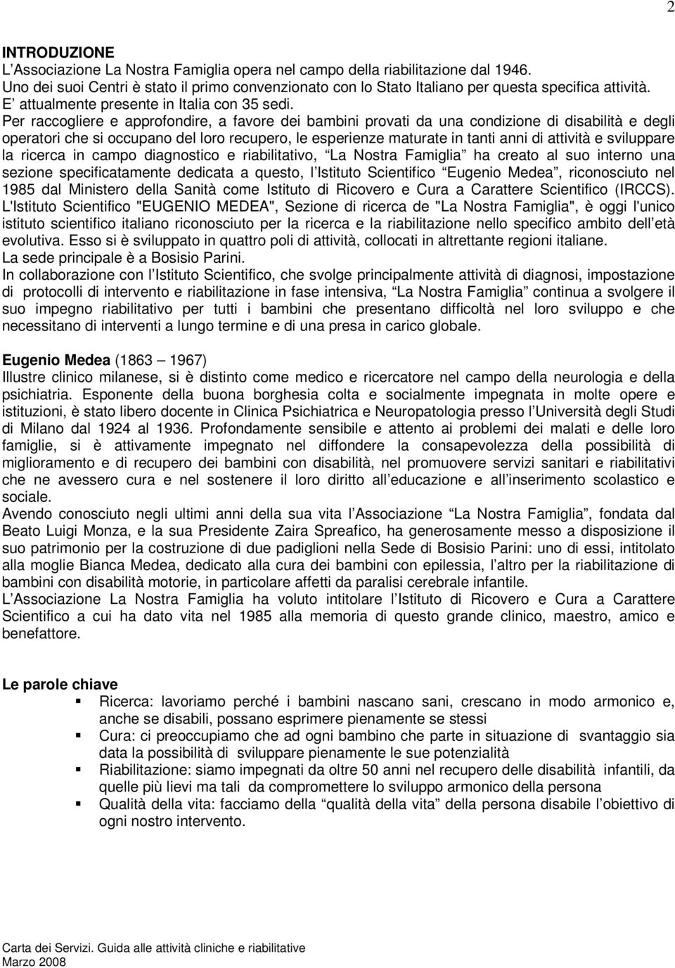 Per raccogliere e approfondire, a favore dei bambini provati da una condizione di disabilità e degli operatori che si occupano del loro recupero, le esperienze maturate in tanti anni di attività e