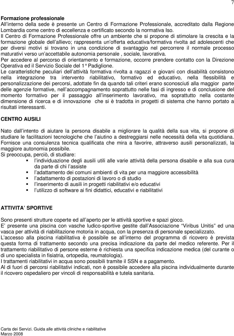 adolescenti che per diversi motivi si trovano in una condizione di svantaggio nel percorrere il normale processo maturativi verso un accettabile autonomia personale, sociale, lavorativa.