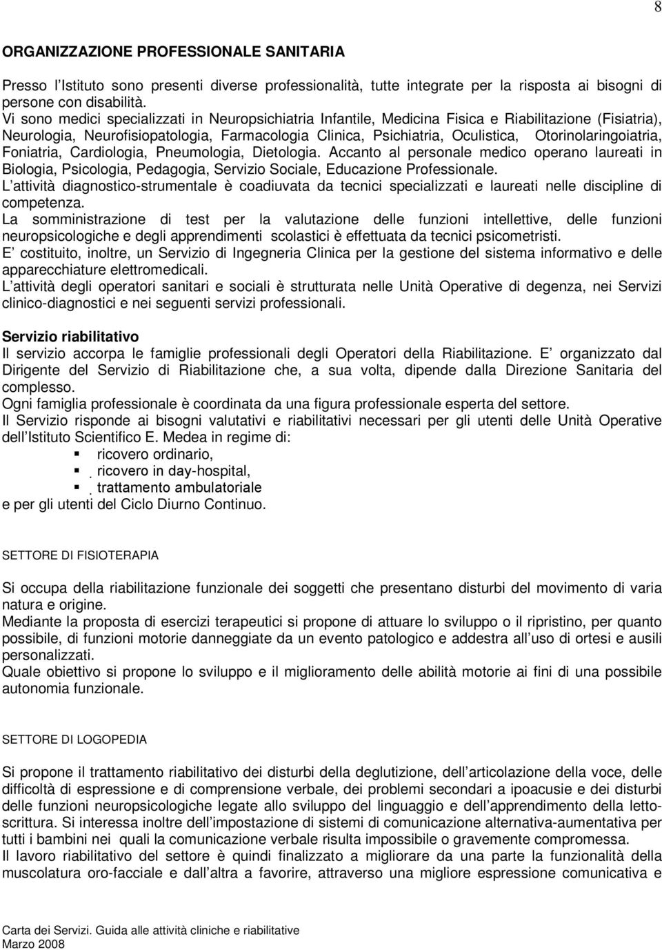 Otorinolaringoiatria, Foniatria, Cardiologia, Pneumologia, Dietologia. Accanto al personale medico operano laureati in Biologia, Psicologia, Pedagogia, Servizio Sociale, Educazione Professionale.