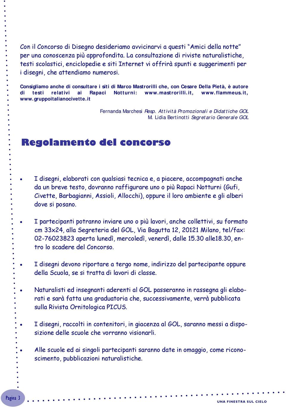 Consigliamo anche di consultare i siti di Marco Mastrorilli che, con Cesare Della Pietà, è autore di testi relativi ai Rapaci Notturni: www.mastrorilli.it, www.flammeus.it, www.gruppoitalianocivette.