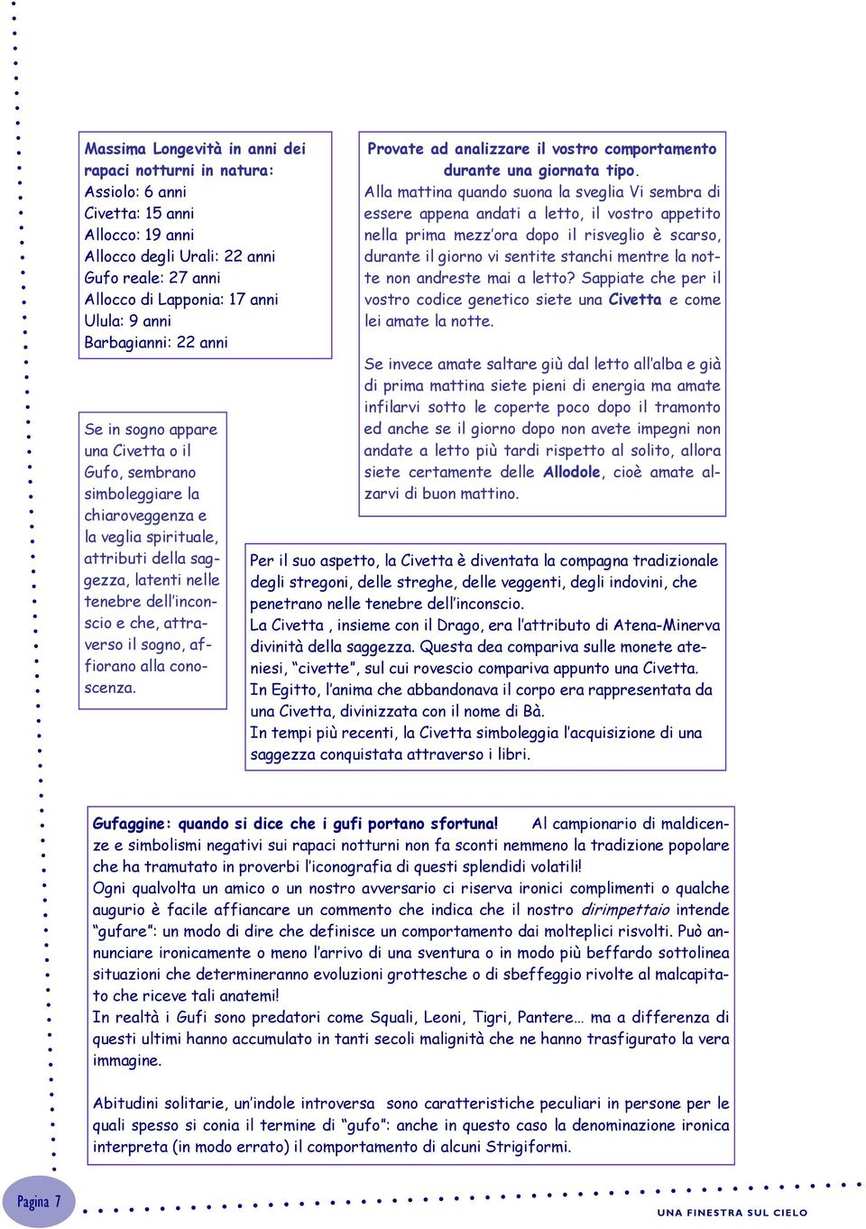 attraverso il sogno, affiorano alla conoscenza. Provate ad analizzare il vostro comportamento durante una giornata tipo.