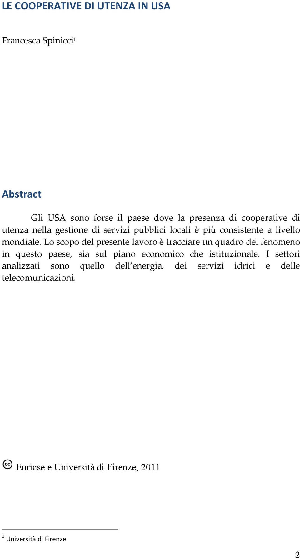 Lo scopo del presente lavoro è tracciare un quadro del fenomeno in questo paese, sia sul piano economico che istituzionale.