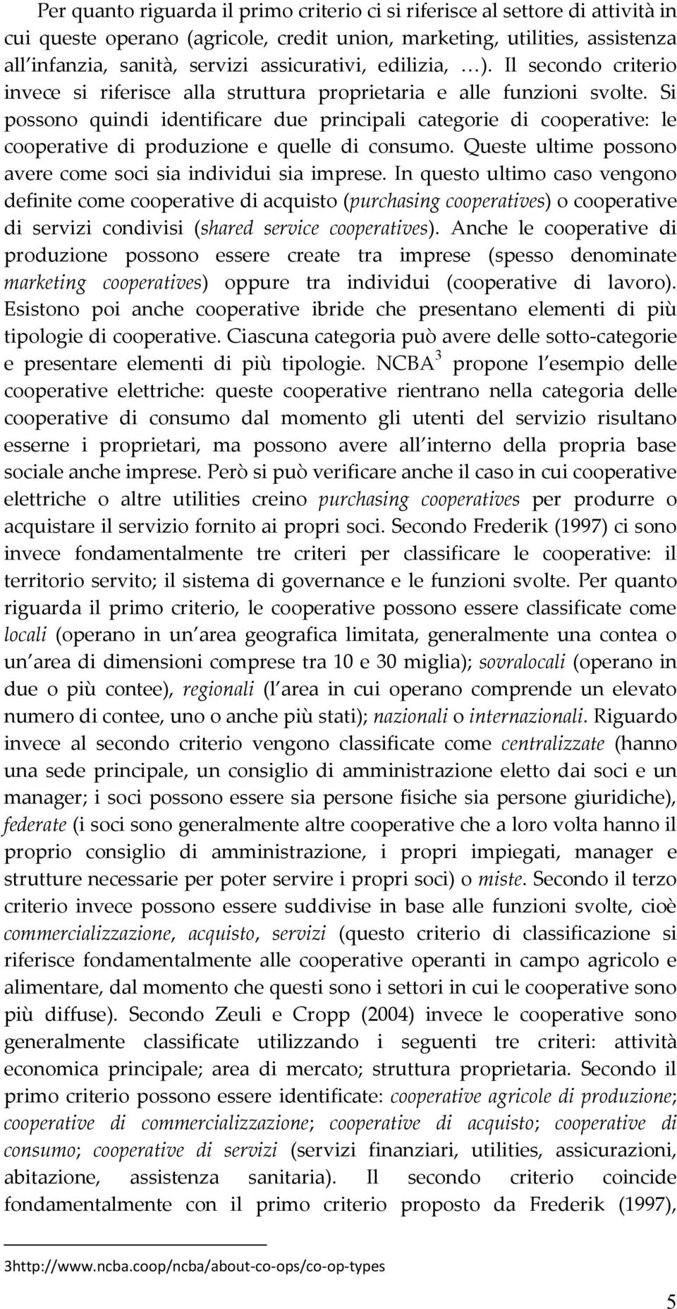 Si possono quindi identificare due principali categorie di cooperative: le cooperative di produzione e quelle di consumo. Queste ultime possono avere come soci sia individui sia imprese.