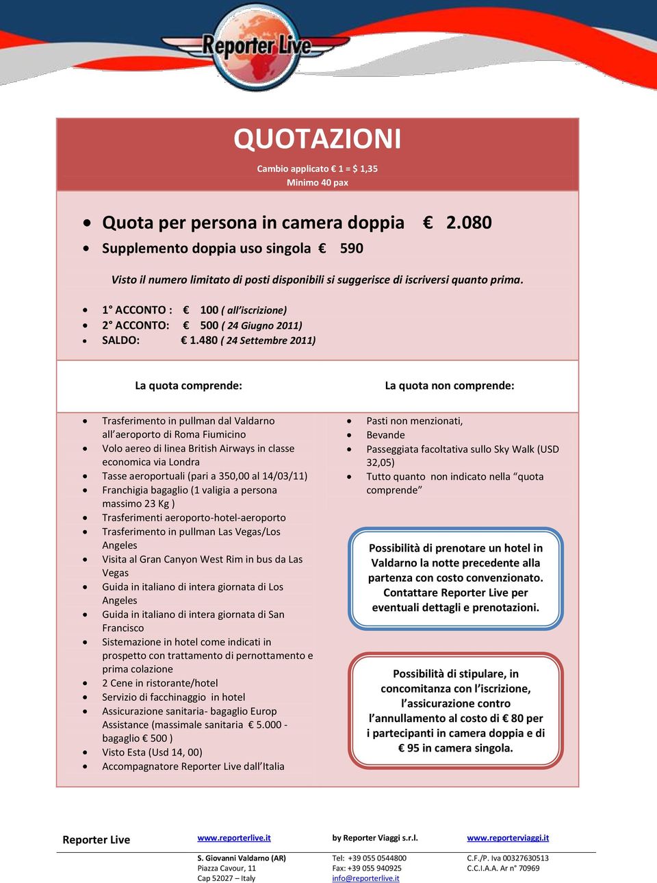 1 ACCONTO : 100 ( all iscrizione) 2 ACCONTO: 500 ( 24 Giugno 2011) SALDO: 1.