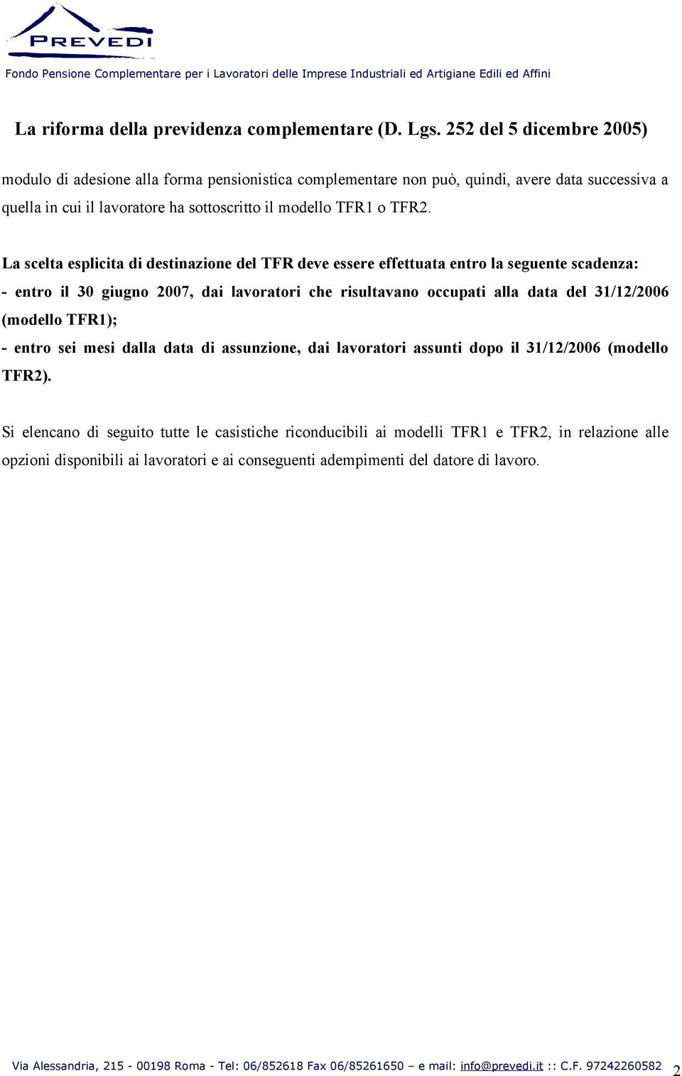 (modello TFR1); - entro sei mesi dalla data di assunzione, dai lavoratori assunti dopo il 31/12/2006 (modello TFR2).