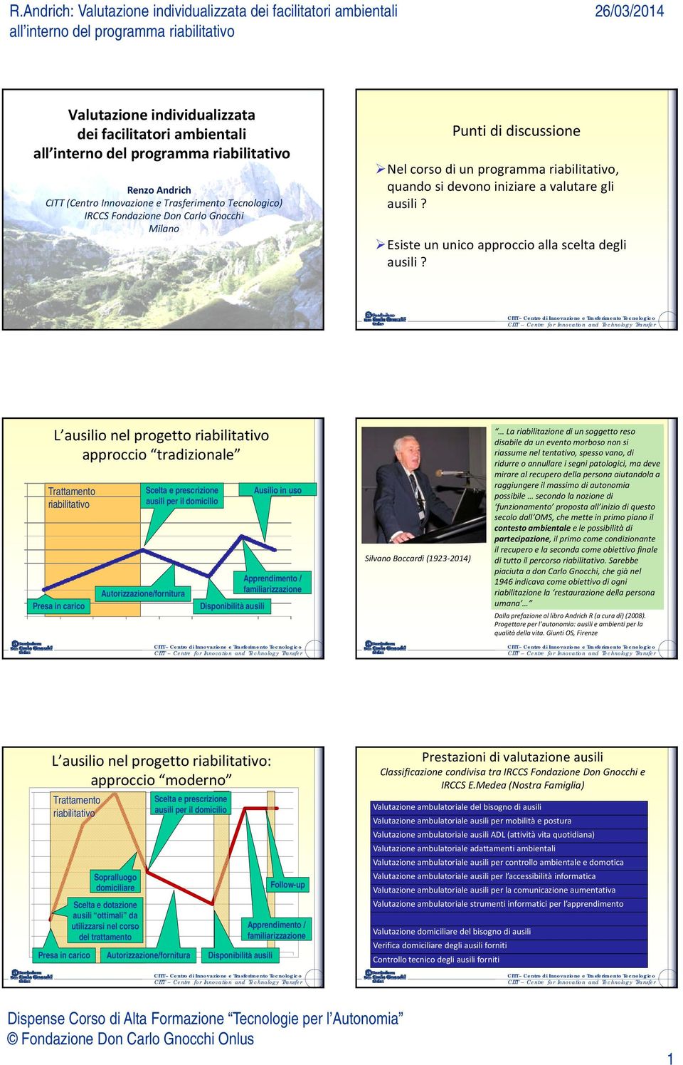 L ausilio nel progetto riabilitativo approccio tradizionale Trattamento riabilitativo Presa in carico Scelta e prescrizione ausili per il domicilio Autorizzazione/fornitura Disponibilità ausili