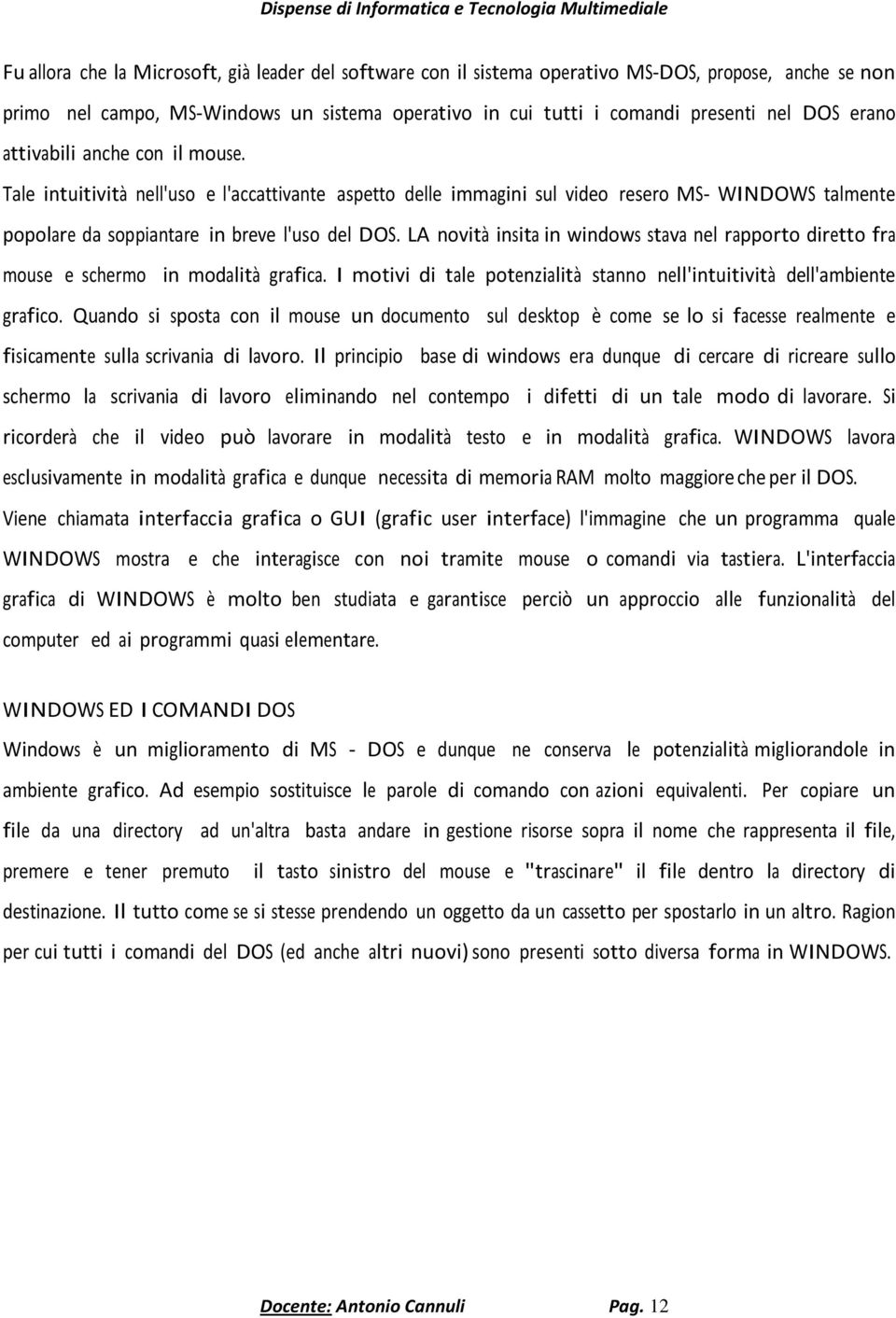 LA novità insita in windows stava nel rapporto diretto fra mouse e schermo in modalità grafica. I motivi di tale potenzialità stanno nell'intuitività dell'ambiente grafico.