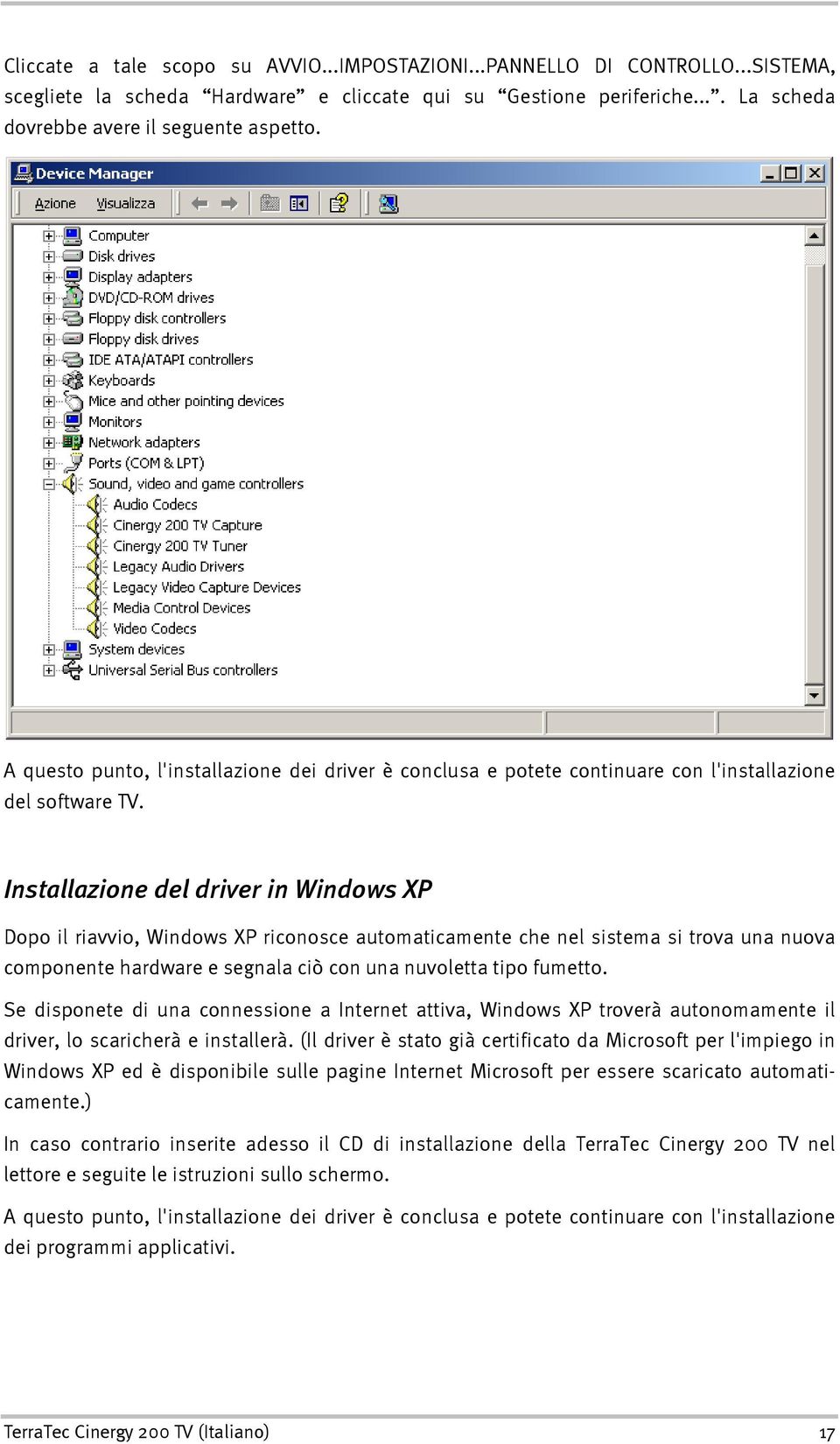 Installazione del driver in Windows XP Dopo il riavvio, Windows XP riconosce automaticamente che nel sistema si trova una nuova componente hardware e segnala ciò con una nuvoletta tipo fumetto.