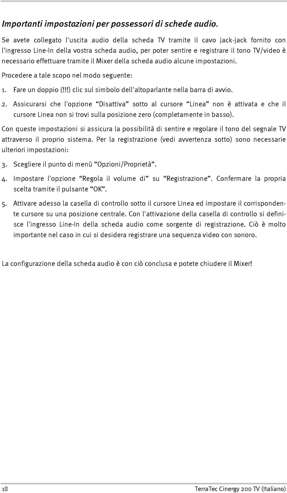 effettuare tramite il Mixer della scheda audio alcune impostazioni. Procedere a tale scopo nel modo seguente: 1. Fare un doppio (!!!) clic sul simbolo dell'altoparlante nella barra di avvio. 2.