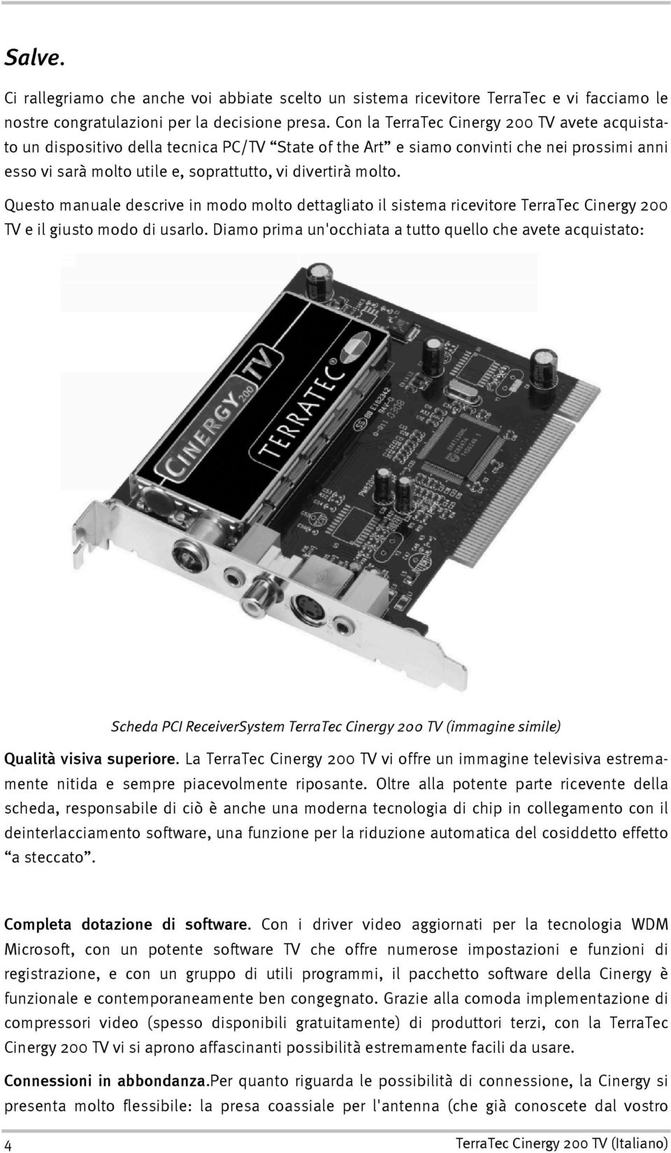 Questo manuale descrive in modo molto dettagliato il sistema ricevitore TerraTec Cinergy 200 TV e il giusto modo di usarlo.