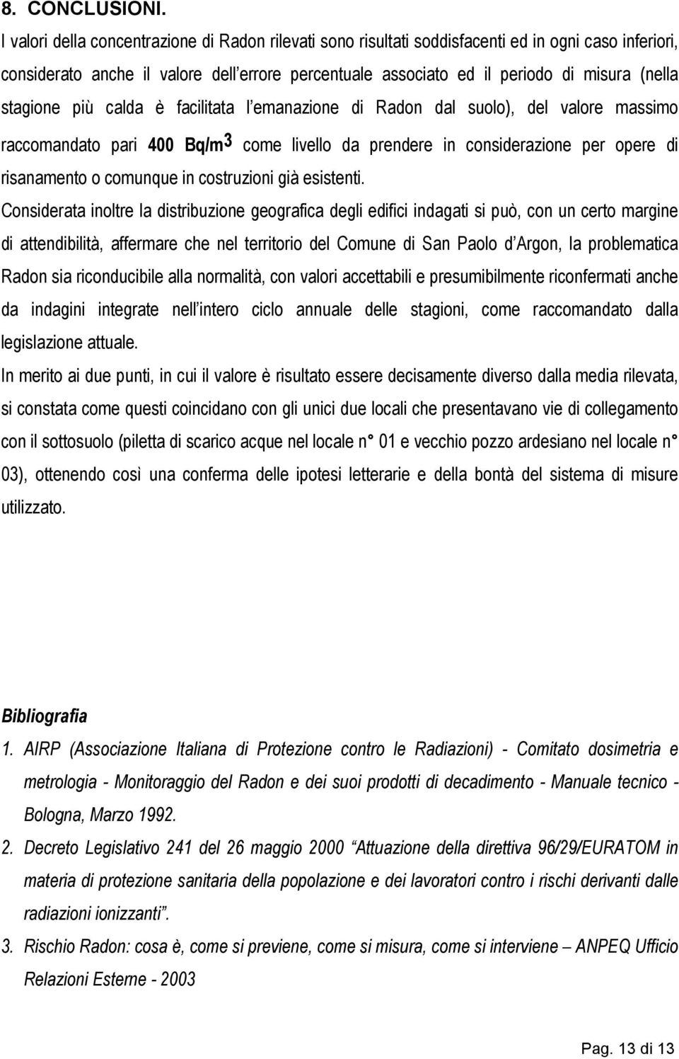 stagione più calda è facilitata l emanazione di Radon dal suolo), del valore massimo raccomandato pari 400 Bq/m 3 come livello da prendere in considerazione per opere di risanamento o comunque in