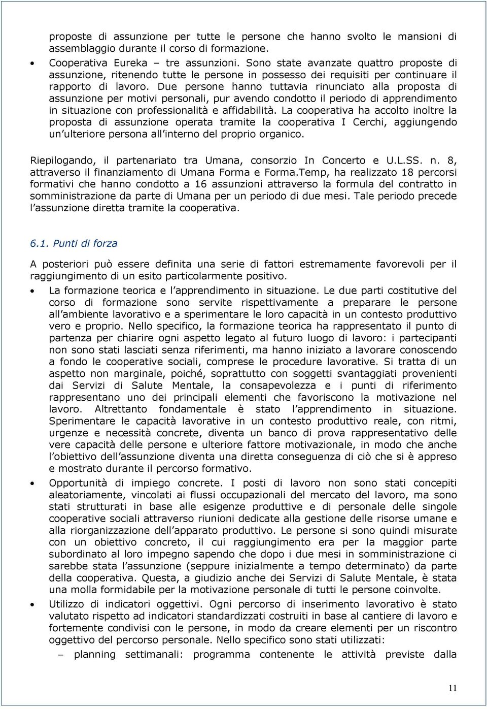 Due persone hanno tuttavia rinunciato alla proposta di assunzione per motivi personali, pur avendo condotto il periodo di apprendimento in situazione con professionalità e affidabilità.