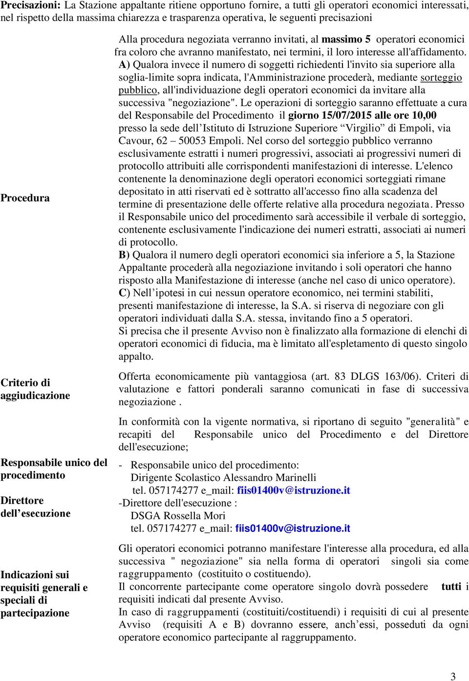 A) Qualora invece il numero di soggetti richiedenti l'invito sia superiore alla soglia-limite sopra indicata, l'amministrazione procederà, mediante sorteggio pubblico, all'individuazione degli