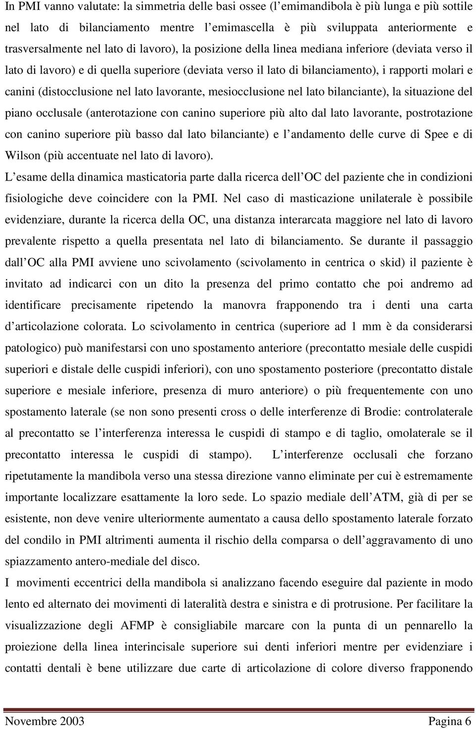 lato lavorante, mesiocclusione nel lato bilanciante), la situazione del piano occlusale (anterotazione con canino superiore più alto dal lato lavorante, postrotazione con canino superiore più basso