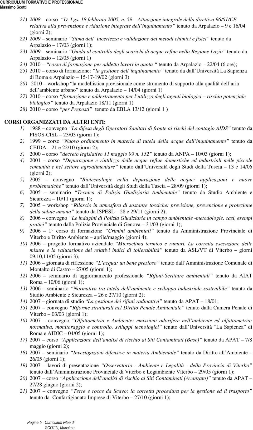 validazione dei metodi chimici e fisici tenuto da Arpalazio 17/03 23) 2009 seminario Guida al controllo degli scarichi di acque reflue nella Regione Lazio tenuto da Arpalazio 12/05 (giorni 1) 24)