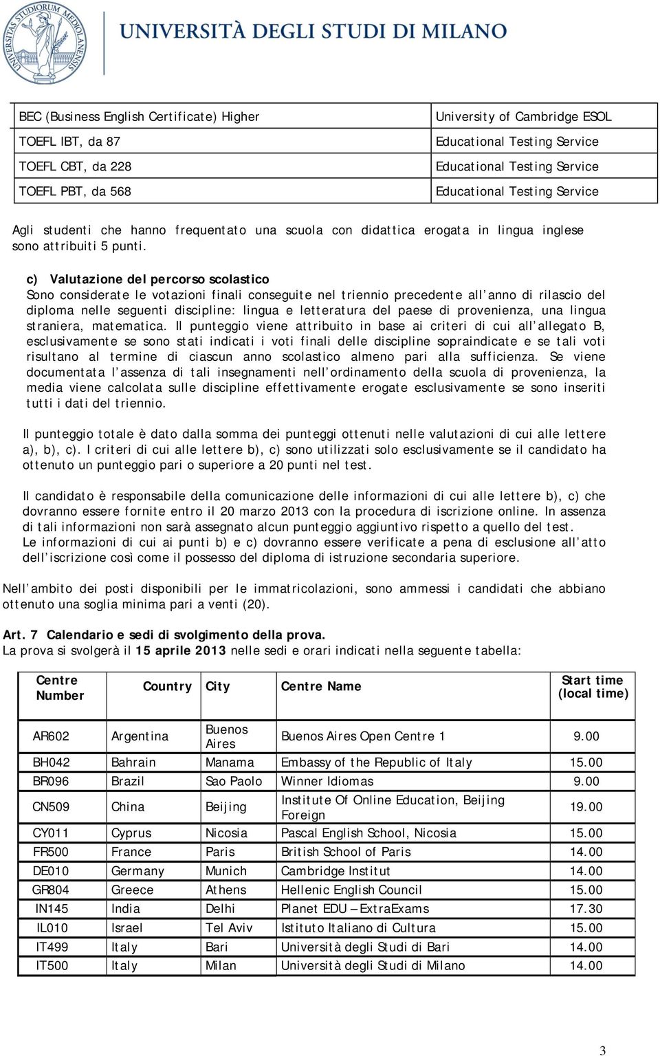 c) Valutazione del percorso scolastico Sono considerate le votazioni finali conseguite nel triennio precedente all anno di rilascio del diploma nelle seguenti discipline: lingua e letteratura del