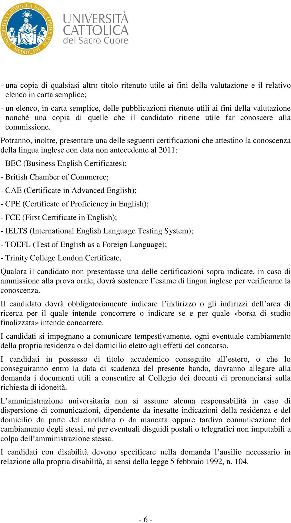 Potranno, inoltre, presentare una delle seguenti certificazioni che attestino la conoscenza della lingua inglese con data non antecedente al 2011: - BEC (Business English Certificates); - British