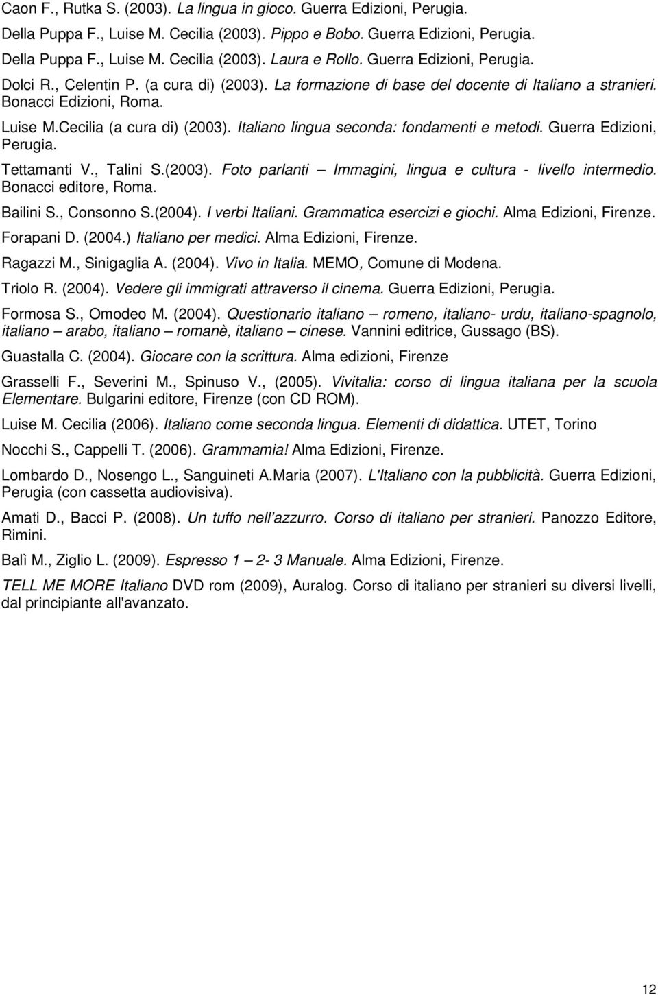 Italiano lingua seconda: fondamenti e metodi. Guerra Edizioni, Perugia. Tettamanti V., Talini S.(2003). Foto parlanti Immagini, lingua e cultura - livello intermedio. Bonacci editore, Roma. Bailini S.