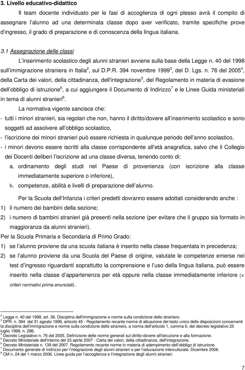 1 Assegnazione delle classi L inserimento scolastico degli alunni stranieri avviene sulla base della Legge n. 40 del 1998 sull immigrazione straniera in Italia 2, sul D.P.R.